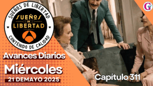 Avance capítulo 311 ‘Sueños de Libertad’ miércoles 21 de mayo