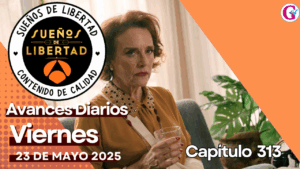 Avance capítulo 313 ‘Sueños de libertad’ viernes 23 de mayo