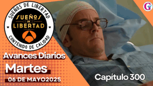 Avance del capítulo 300 ‘Sueños de Libertad’ martes 06 de mayo