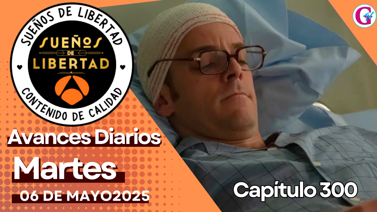 Avance del capítulo 300 ‘Sueños de Libertad’ martes 06 de mayo