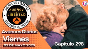 Avance del capítulo 298 ‘Sueños de Libertad’: viernes 02 de mayo