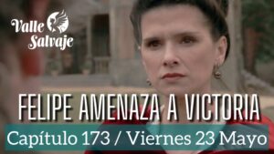 Valle Salvaje, Capítulo 173 / Felipe amenaza a Victoria