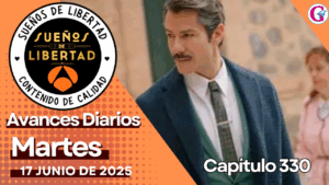 Avance diario del capítulo 330 ‘Sueños de Libertad’ martes 17 de junio