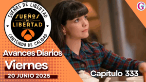 Avance diario del capítulo 333 ‘Sueños de libertad’ viernes 20 de junio