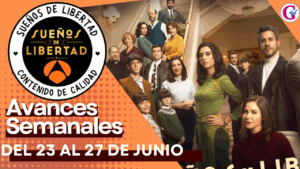 Avance Semanal de los capítulos 334 al 338 ‘Sueños de Libertad’ del 23 al 27 de junio