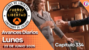 Avance diario del capítulo 334’Sueños de Libertad’ lunes 23 de junio