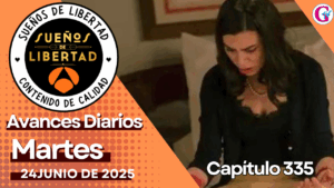Avance diario del capítulo 335 ‘Sueños de Libertad’ martes 24 de junio