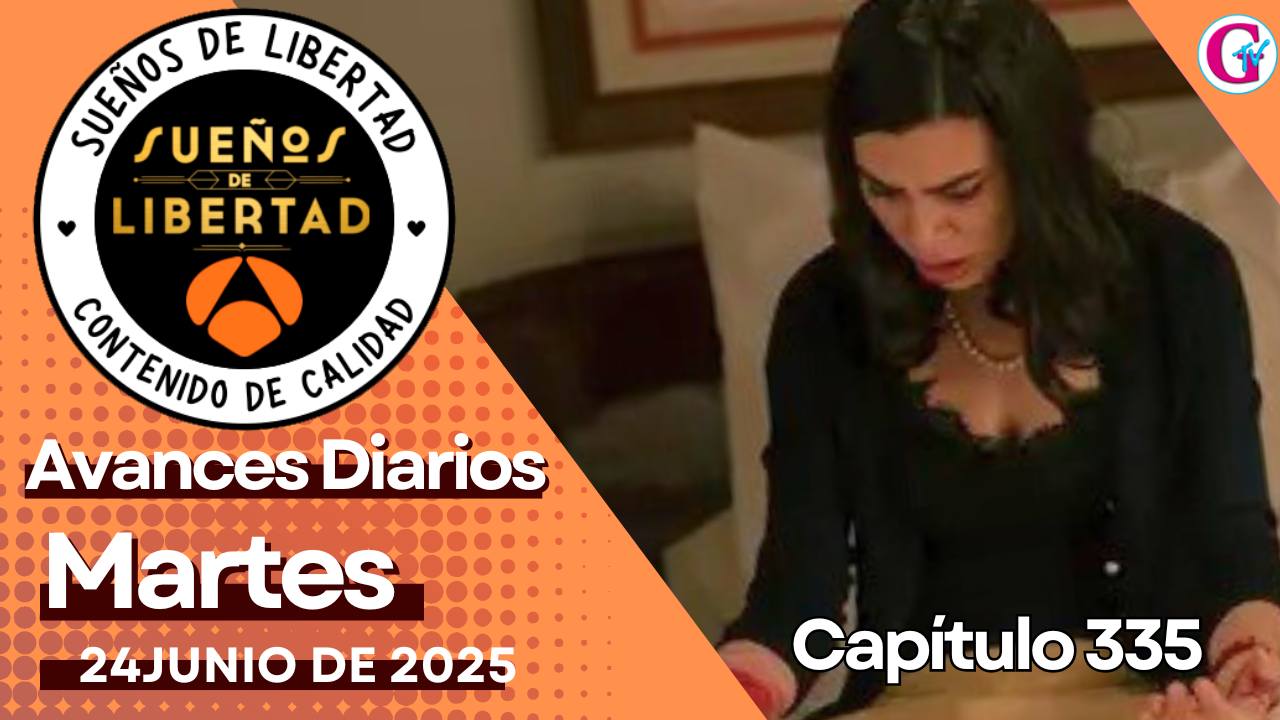 Avance diario del capítulo 335 ‘Sueños de Libertad’ martes 24 de junio