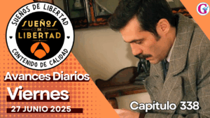 Avance diario del capítulo 338’Sueños de Libertad’ viernes 27 de junio