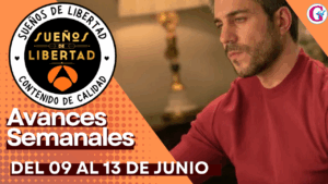 Avance Semanal de los capítulos 324 al 328 «Sueños de Libertad» del 09 al 13 de Junio