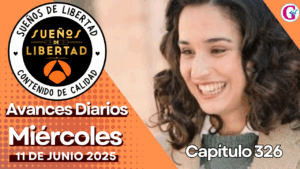Avance diario del capítulo 326 ‘Sueños de Libertad’ miércoles 11 de Junio