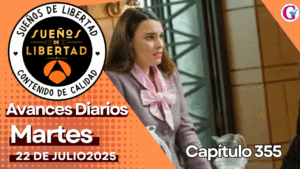 Avance diario del capítulo 355 ‘Sueños de Libertad’: martes 22 de Julio