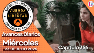 Avance diario del capítulo 356 ‘Sueños de Libertad’: miércoles 23 de Julio
