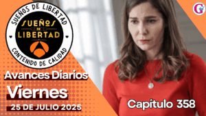 Avance diario del capítulo 358 ‘Sueños de libertad’ viernes 25 de Julio