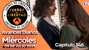 Avance diario del capítulo 346 ‘Sueños de Libertad’ miércoles 09 de Julio